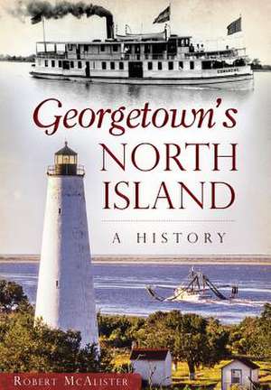 Georgetown's North Island: A History de Robert McAlister