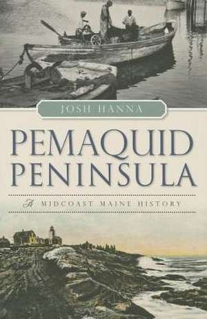 Pemaquid Peninsula: A Midcoast Maine History de Josh Hanna