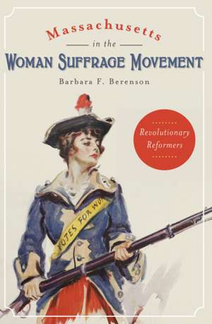 Massachusetts in the Woman Suffrage Movement: Revolutionary Reformers de Barbara F. Berenson