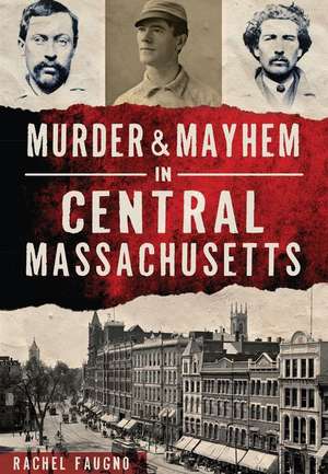 Murder & Mayhem in Central Massachusetts de Rachel Faugno