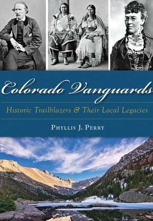 Colorado Vanguards: Historic Trailblazers and Their Local Legacies de Phyllis J. Perry