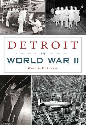 Detroit in World War II de Gregory D. Sumner