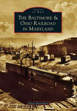 The Baltimore & Ohio Railroad in Maryland de David Shackelford