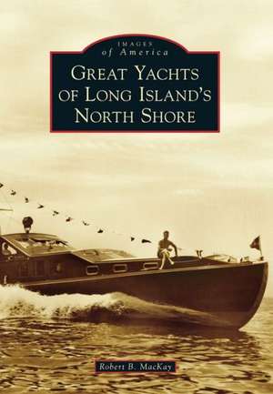 Great Yachts of Long Island's North Shore de Robert B. MacKay