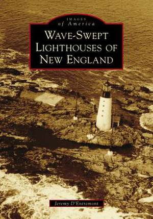 Wave-Swept Lighthouses of New England de Jeremy D'Entremont