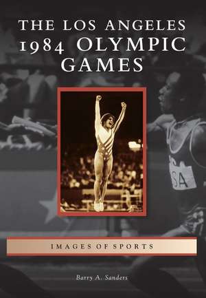 The Los Angeles 1984 Olympic Games de Barry A. Sanders