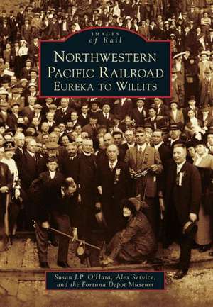 Northwestern Pacific Railroad: Eureka to Willits de Susan J. P. O'Hara