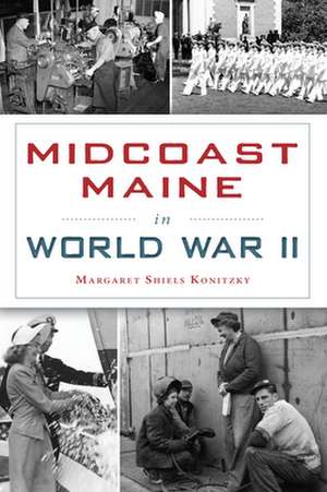 Midcoast Maine in World War II de Margaret Shiels Konitzky