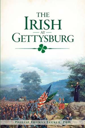 The Irish at Gettysburg de Tucker Phd, Phillip Thomas