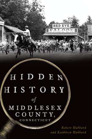 Hidden History of Middlesex County, Connecticut de Robert Hubbard