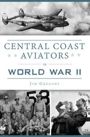 Central Coast Aviators in World War II de Jim Gregory