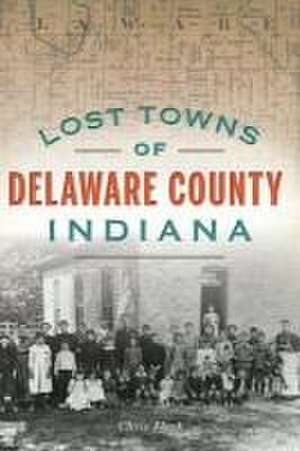 Lost Towns of Delaware County, Indiana de Chris Flook