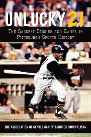 Unlucky 21: The Saddest Stories and Games in Pittsburgh Sports History de The Association of Gentleman Pittsburgh