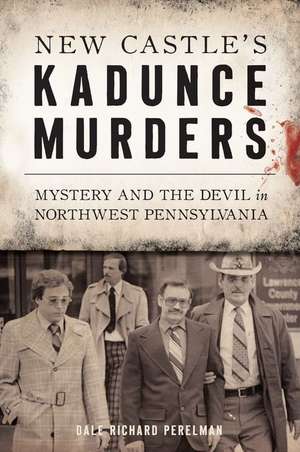 New Castle's Kadunce Murders: Mystery and the Devil in Northwest Pennsylvania de Dale Richard Perelman