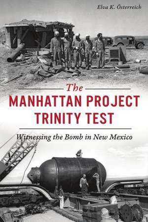 The Manhattan Project Trinity Test: Witnessing the Bomb in New Mexico de Elva K. Österreich