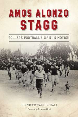 Amos Alonzo Stagg: College Football's Man in Motion de Jennifer Taylor Hall