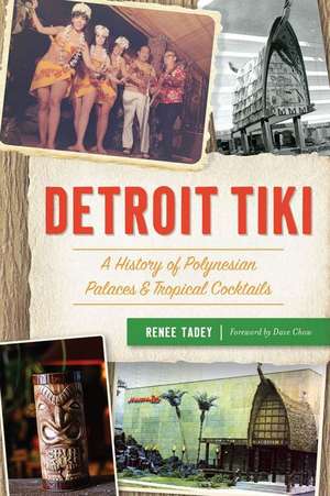 Detroit Tiki: A History of Polynesian Palaces & Tropical Cocktails de Renee Tadey