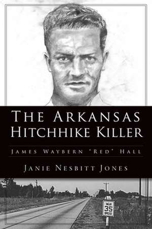 The Arkansas Hitchhike Killer: James Waybern Red Hall de Janie Nesbitt Jones