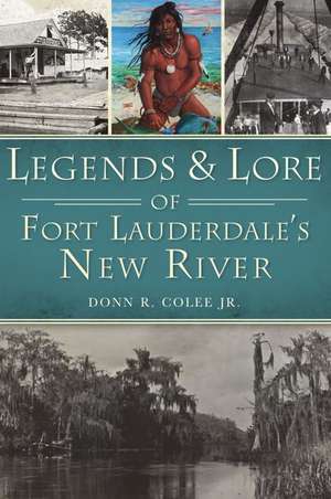 Legends and Lore of Fort Lauderdale's New River de Donn R. Colee Jr