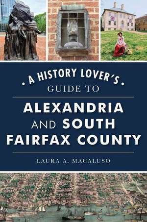 A History Lover's Guide to Alexandria and South Fairfax County de Laura A. Macaluso