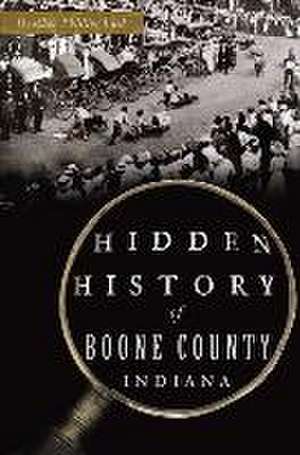 Hidden History of Boone County, Indiana de Heather Phillips Lusk