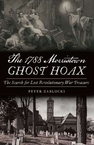 The 1788 Morristown Ghost Hoax: The Search for Lost Revolutionary War Treasure de Peter Zablocki