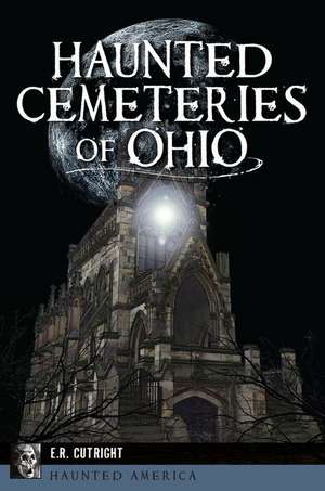 Haunted Cemeteries of Ohio de E. R. Cutright