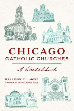 Chicago Catholic Churches: A Sketchbook de Harrison Fillmore