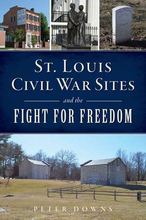 St. Louis Civil War Sites and the Fight for Freedom de Peter Downs