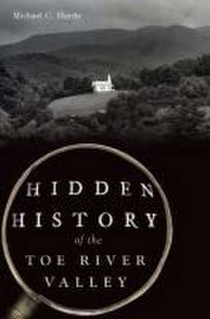 Hidden History of the Toe River Valley de Michael C Hardy