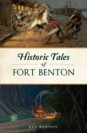 Historic Tales of Fort Benton de Ken Robison