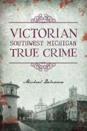 Victorian Southwest Michigan True Crime de Michael Delaware