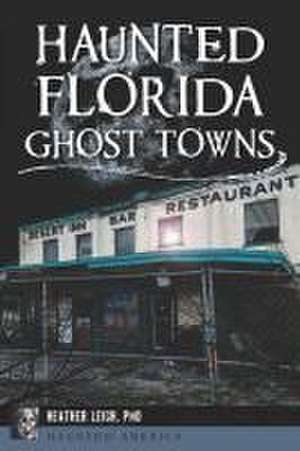 Haunted Florida Ghost Towns de Heather Leigh