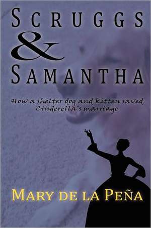 Scruggs & Samantha: How a Shelter Dog and Kitten Saved Cinderella's Marriage de Mary De La Pe a.