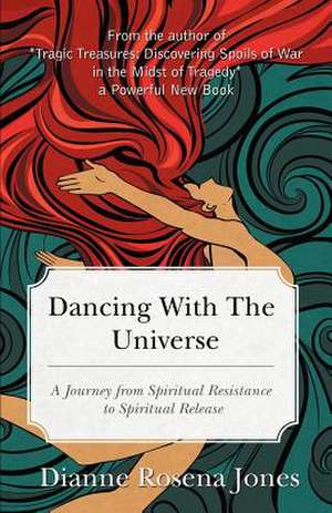 Dancing with the Universe: A Journey from Spiritual Resistance to Spiritual Release de Dianne Rosena Jones