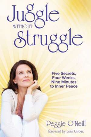 Juggle Without Struggle: Five Secrets, Four Weeks, Nine Minutes to Inner Peace [With Meditation Prayer Card] de Peggie O'Neill