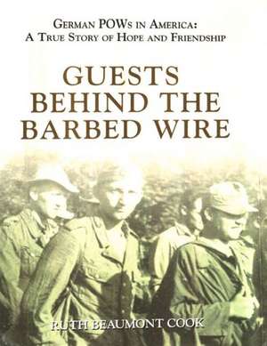 Guests Behind the Barbed Wire: A True Story of Hope and Friendship de Ruth Beaumont Cook