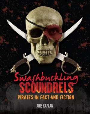 Swashbuckling Scoundrels: Pirates in Fact and Fiction de Arie Kaplan