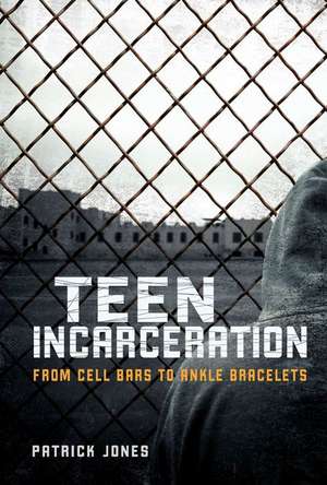 Teen Incarceration: From Cell Bars to Ankle Bracelets de Patrick Jones