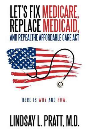 Let's Fix Medicare, Replace Medicaid, and Repealthe Affordable Care ACT de Lindsay L. Pratt M. D.