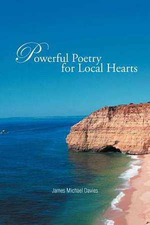 Powerful Poetry for Local Hearts de James Michael Davies