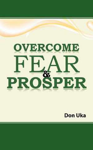 Overcome Fear & Prosper de Don Uka