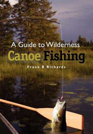 A Guide to Wilderness Canoe Fishing de Richards, Frank R.