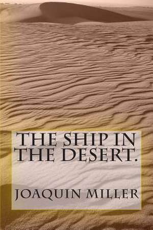 The Ship in the Desert. de Joaquin Miller