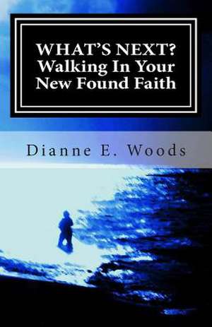 What's Next? Walking in Your New Found Faith de Dianne E. Woods