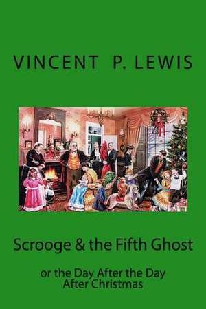 Scrooge & the 5th Ghost or the Day After, the Day After Christmas de Vincent P. Lewis