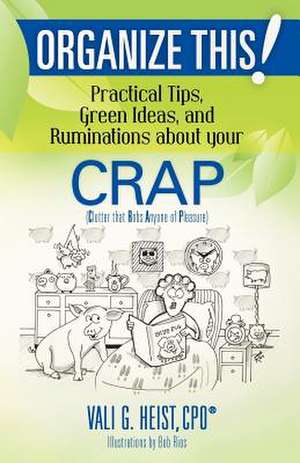 Organize This! Practical Tips, Green Ideas, and Ruminations about Your Crap de Vali G. Heist