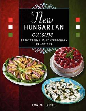 New Hungarian Cuisine. Traditional and Contemporary Favorites de Eva M. Bonis