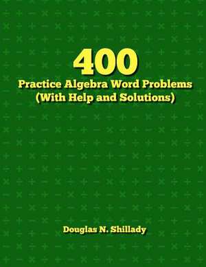 400 Practice Algebra Word Problems (with Help and Solutions) de Douglas N. Shillady