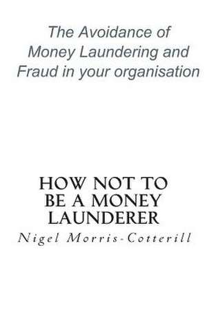 How Not to Be a Money Launderer de Nigel Morris-Cotterill